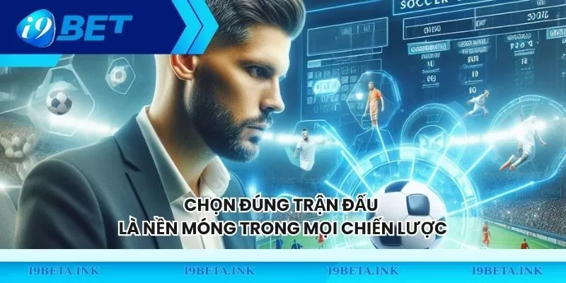 Chọn đúng trận đấu là nền móng trong mọi chiến lược